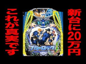 新台【ブルーロック】20万円握り締めて新装初日の真実。（eフィーバーブルーロック）[パチンコ・パチスロ]