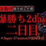爆勝ち2days福岡。[Dステーション福岡本店]