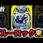 【新台】1/399ブルーロックは脳を溶かす破壊力?パチンコ実践ラッキートリガー