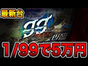 【新台】確率1/99で5万円の真実。[パチンコ・パチスロ]